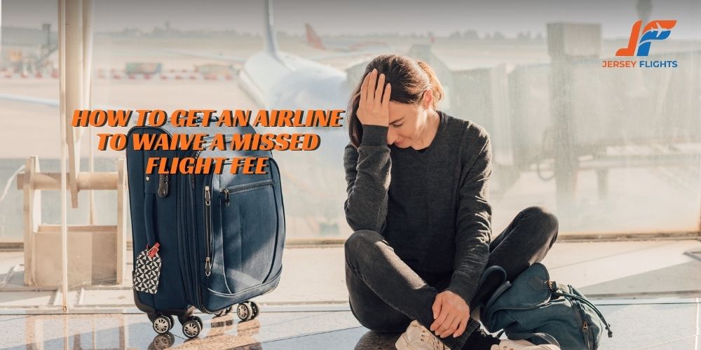 How to Get an Airline to Waive a Missed Flight Fee